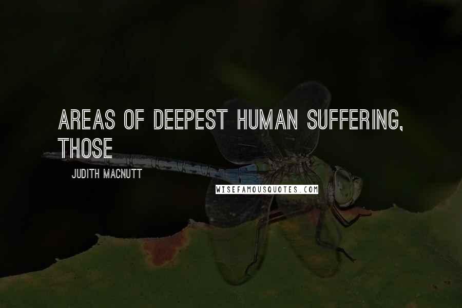 Judith MacNutt Quotes: areas of deepest human suffering, those