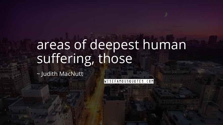 Judith MacNutt Quotes: areas of deepest human suffering, those