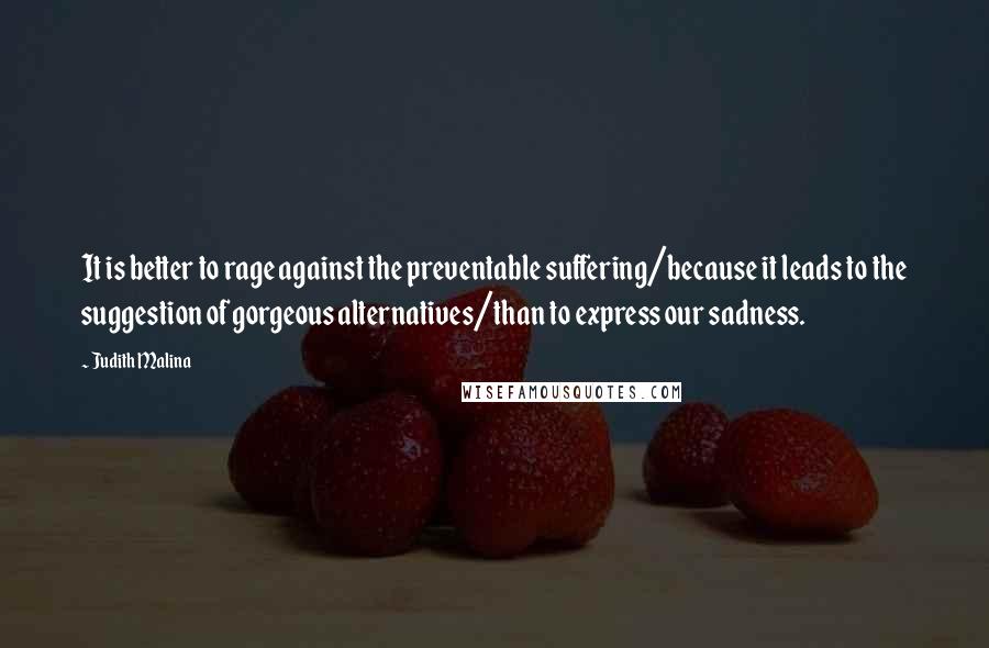 Judith Malina Quotes: It is better to rage against the preventable suffering/because it leads to the suggestion of gorgeous alternatives/than to express our sadness.