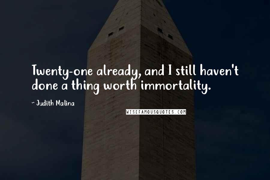 Judith Malina Quotes: Twenty-one already, and I still haven't done a thing worth immortality.