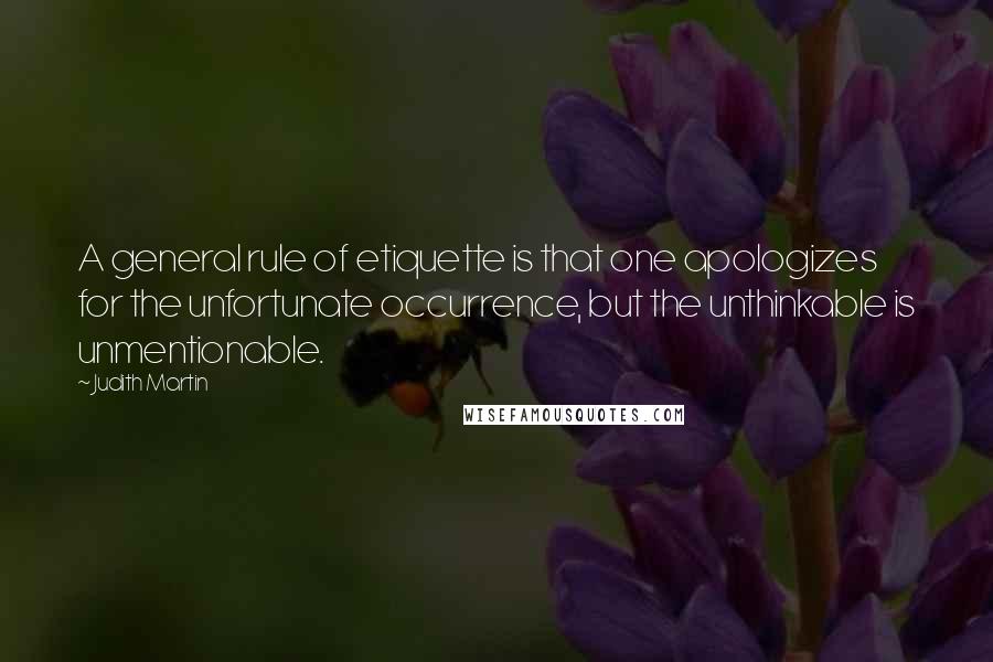 Judith Martin Quotes: A general rule of etiquette is that one apologizes for the unfortunate occurrence, but the unthinkable is unmentionable.