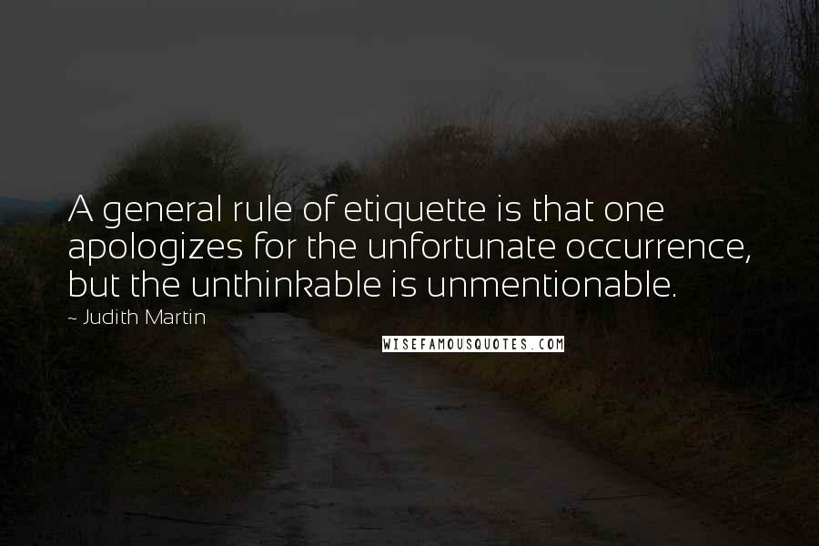 Judith Martin Quotes: A general rule of etiquette is that one apologizes for the unfortunate occurrence, but the unthinkable is unmentionable.