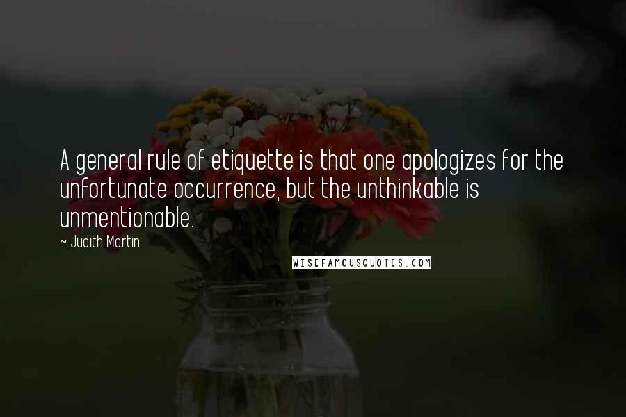 Judith Martin Quotes: A general rule of etiquette is that one apologizes for the unfortunate occurrence, but the unthinkable is unmentionable.