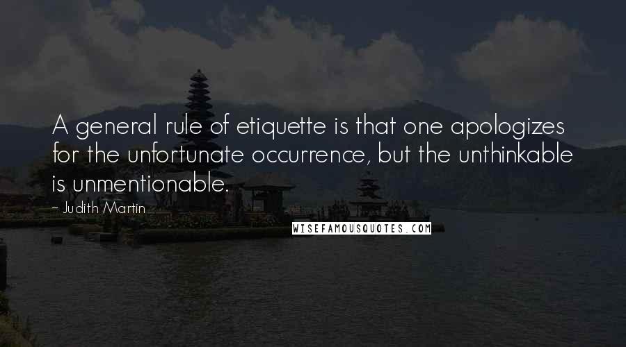 Judith Martin Quotes: A general rule of etiquette is that one apologizes for the unfortunate occurrence, but the unthinkable is unmentionable.