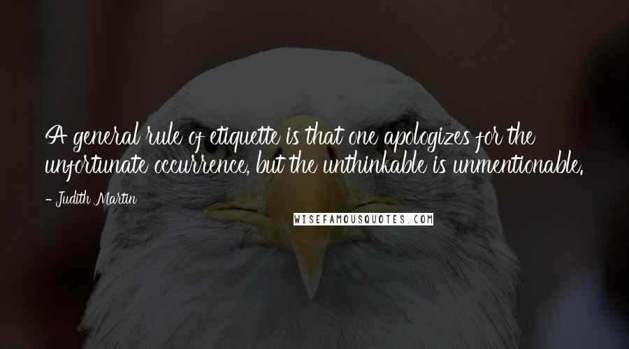 Judith Martin Quotes: A general rule of etiquette is that one apologizes for the unfortunate occurrence, but the unthinkable is unmentionable.