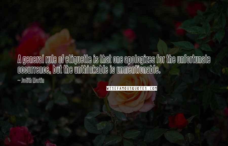 Judith Martin Quotes: A general rule of etiquette is that one apologizes for the unfortunate occurrence, but the unthinkable is unmentionable.