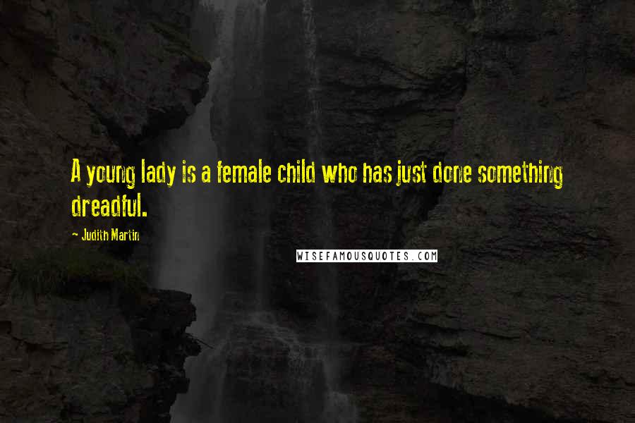 Judith Martin Quotes: A young lady is a female child who has just done something dreadful.