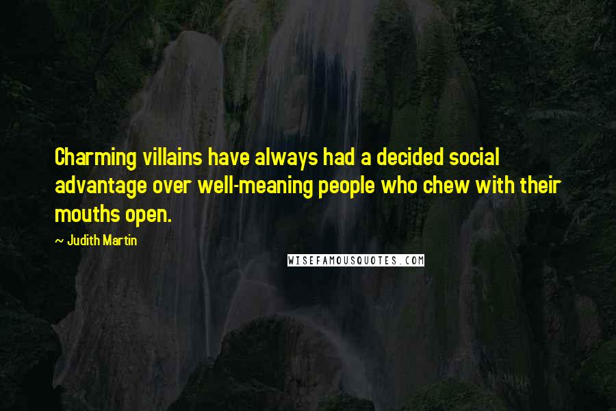 Judith Martin Quotes: Charming villains have always had a decided social advantage over well-meaning people who chew with their mouths open.