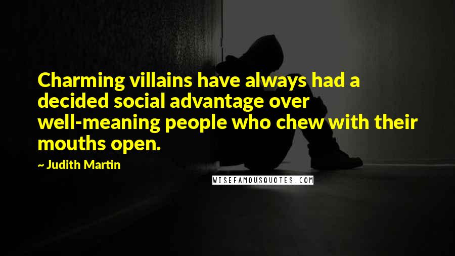 Judith Martin Quotes: Charming villains have always had a decided social advantage over well-meaning people who chew with their mouths open.