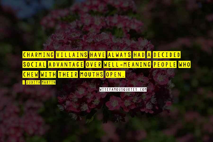 Judith Martin Quotes: Charming villains have always had a decided social advantage over well-meaning people who chew with their mouths open.