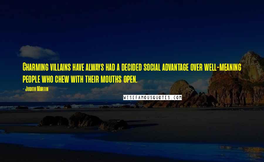 Judith Martin Quotes: Charming villains have always had a decided social advantage over well-meaning people who chew with their mouths open.