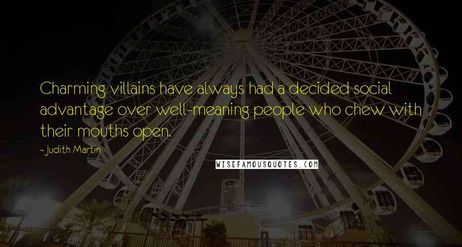 Judith Martin Quotes: Charming villains have always had a decided social advantage over well-meaning people who chew with their mouths open.