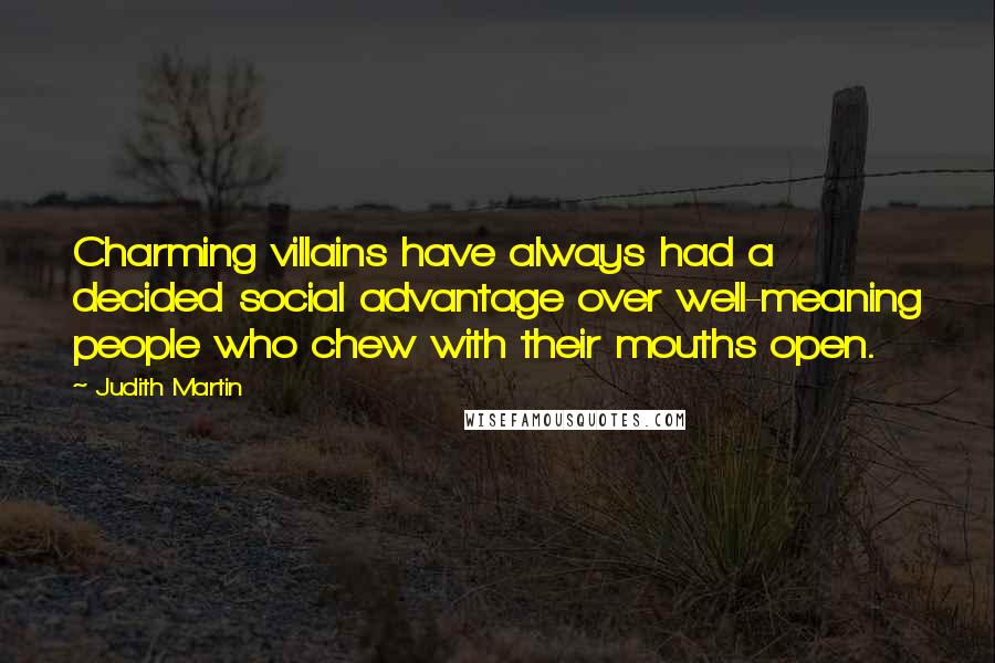 Judith Martin Quotes: Charming villains have always had a decided social advantage over well-meaning people who chew with their mouths open.