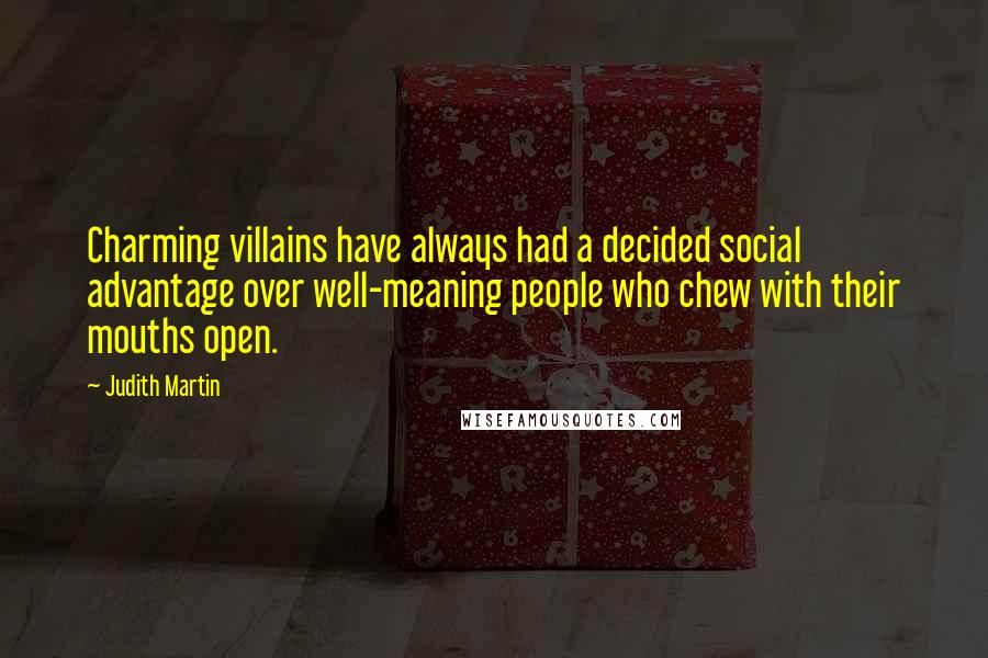 Judith Martin Quotes: Charming villains have always had a decided social advantage over well-meaning people who chew with their mouths open.