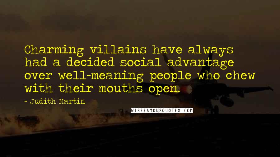 Judith Martin Quotes: Charming villains have always had a decided social advantage over well-meaning people who chew with their mouths open.