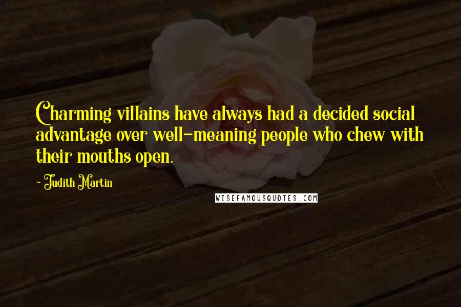 Judith Martin Quotes: Charming villains have always had a decided social advantage over well-meaning people who chew with their mouths open.