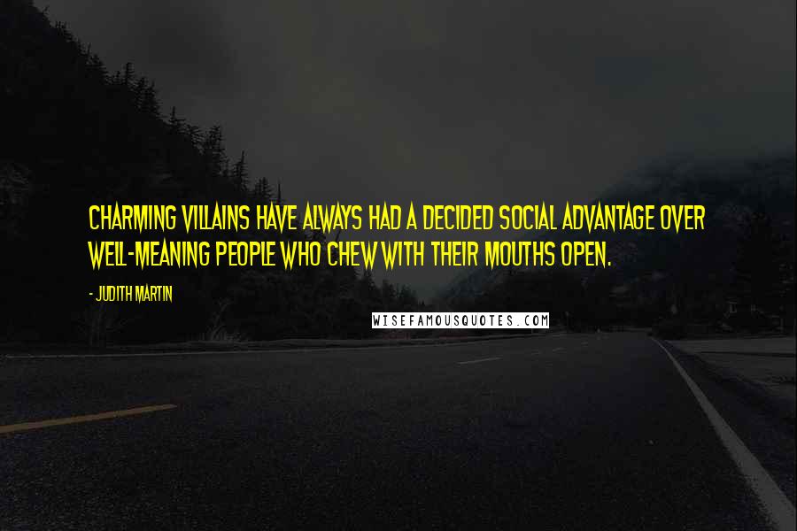 Judith Martin Quotes: Charming villains have always had a decided social advantage over well-meaning people who chew with their mouths open.