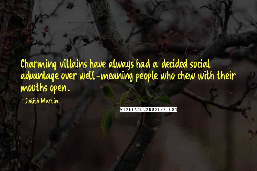 Judith Martin Quotes: Charming villains have always had a decided social advantage over well-meaning people who chew with their mouths open.