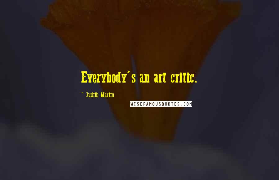 Judith Martin Quotes: Everybody's an art critic.