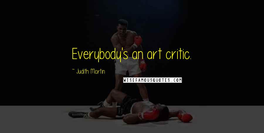 Judith Martin Quotes: Everybody's an art critic.