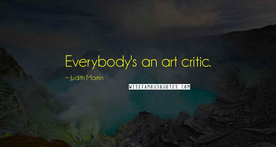 Judith Martin Quotes: Everybody's an art critic.