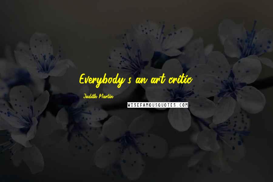 Judith Martin Quotes: Everybody's an art critic.