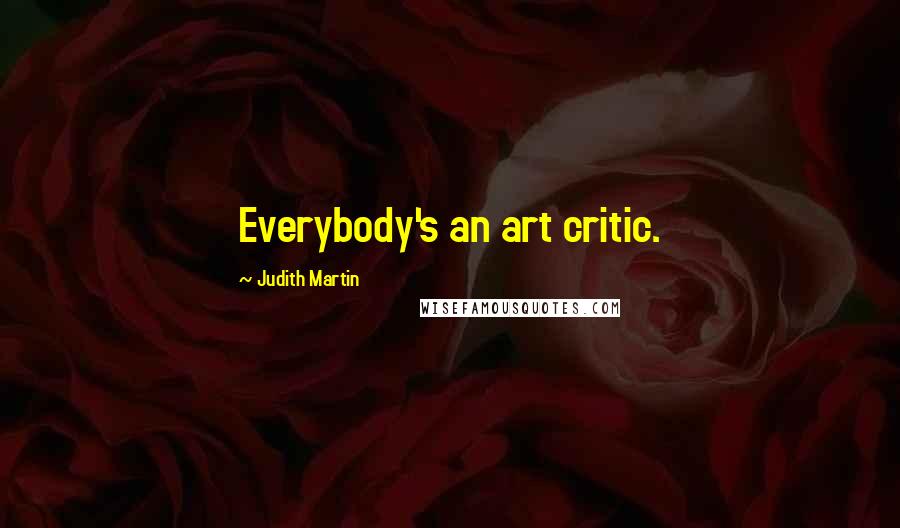 Judith Martin Quotes: Everybody's an art critic.