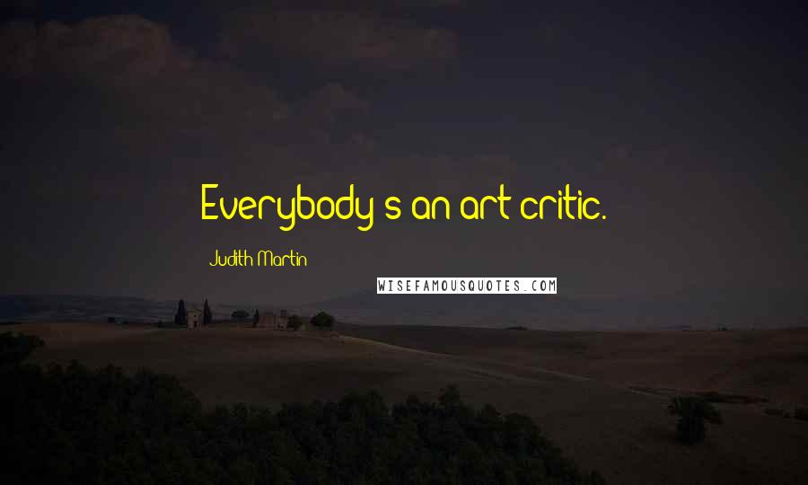 Judith Martin Quotes: Everybody's an art critic.