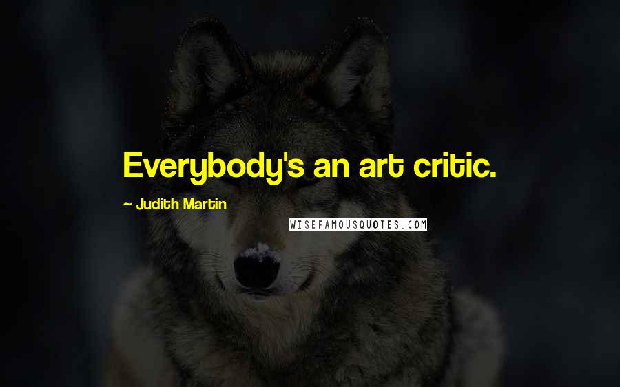 Judith Martin Quotes: Everybody's an art critic.