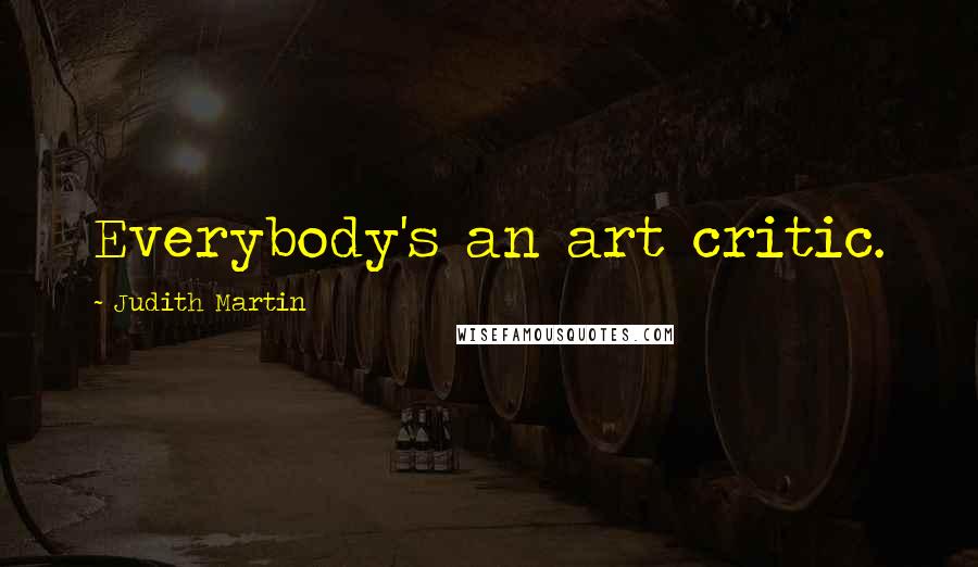 Judith Martin Quotes: Everybody's an art critic.