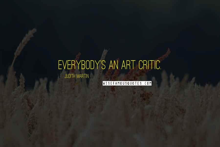 Judith Martin Quotes: Everybody's an art critic.