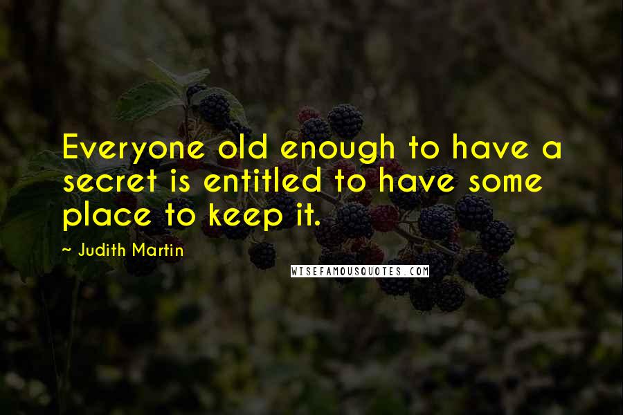 Judith Martin Quotes: Everyone old enough to have a secret is entitled to have some place to keep it.