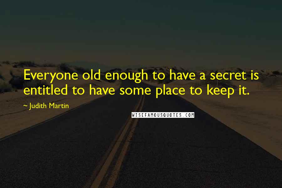 Judith Martin Quotes: Everyone old enough to have a secret is entitled to have some place to keep it.