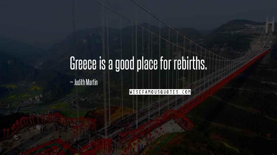 Judith Martin Quotes: Greece is a good place for rebirths.