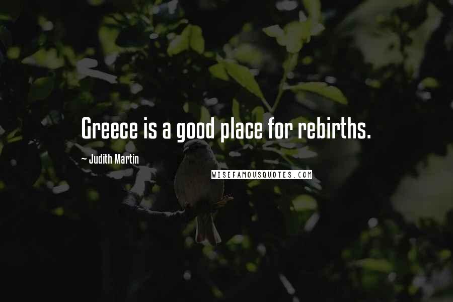 Judith Martin Quotes: Greece is a good place for rebirths.