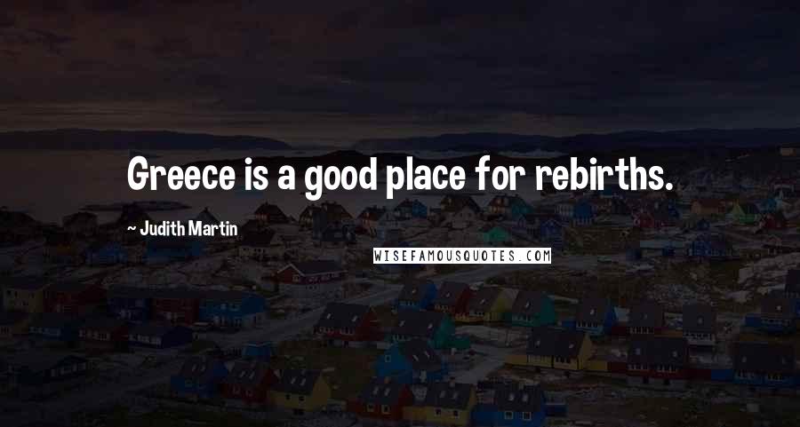 Judith Martin Quotes: Greece is a good place for rebirths.