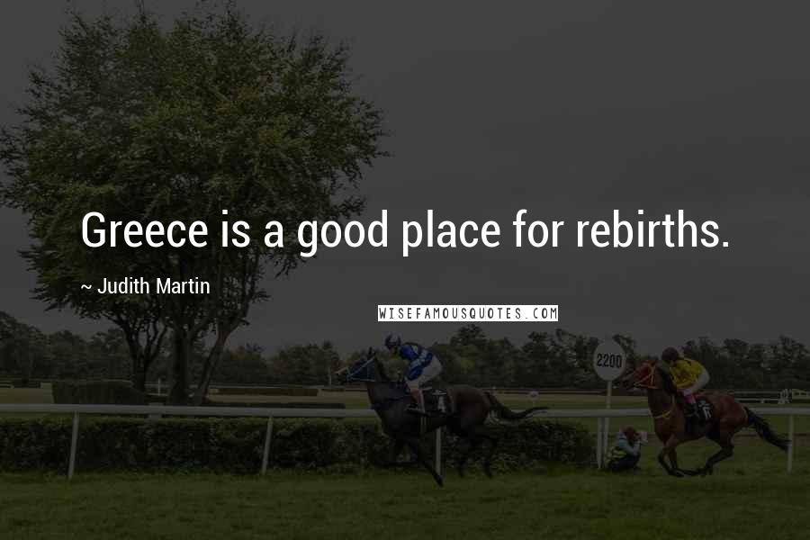 Judith Martin Quotes: Greece is a good place for rebirths.