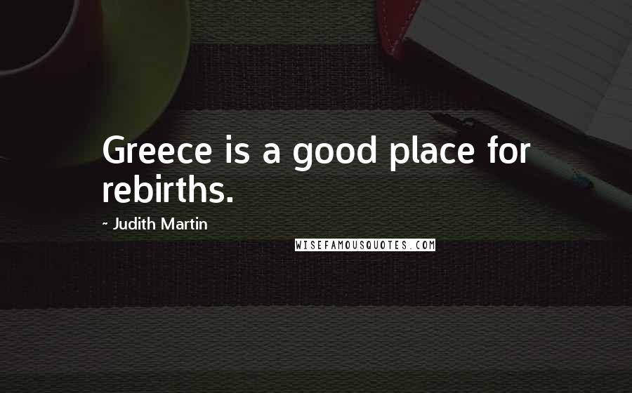 Judith Martin Quotes: Greece is a good place for rebirths.