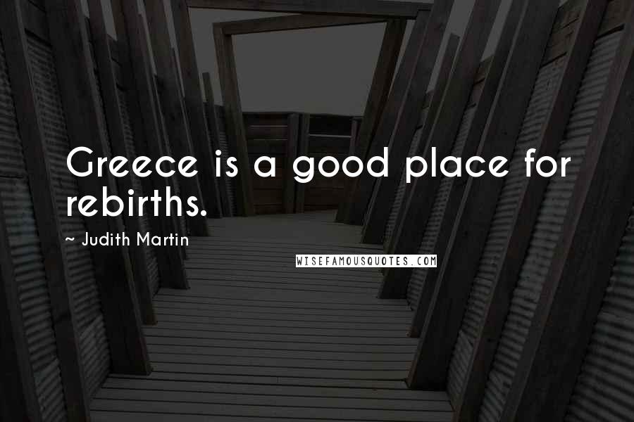 Judith Martin Quotes: Greece is a good place for rebirths.
