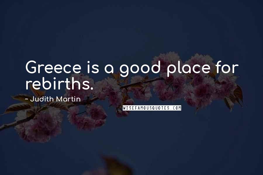 Judith Martin Quotes: Greece is a good place for rebirths.