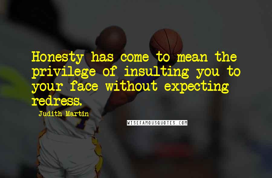 Judith Martin Quotes: Honesty has come to mean the privilege of insulting you to your face without expecting redress.