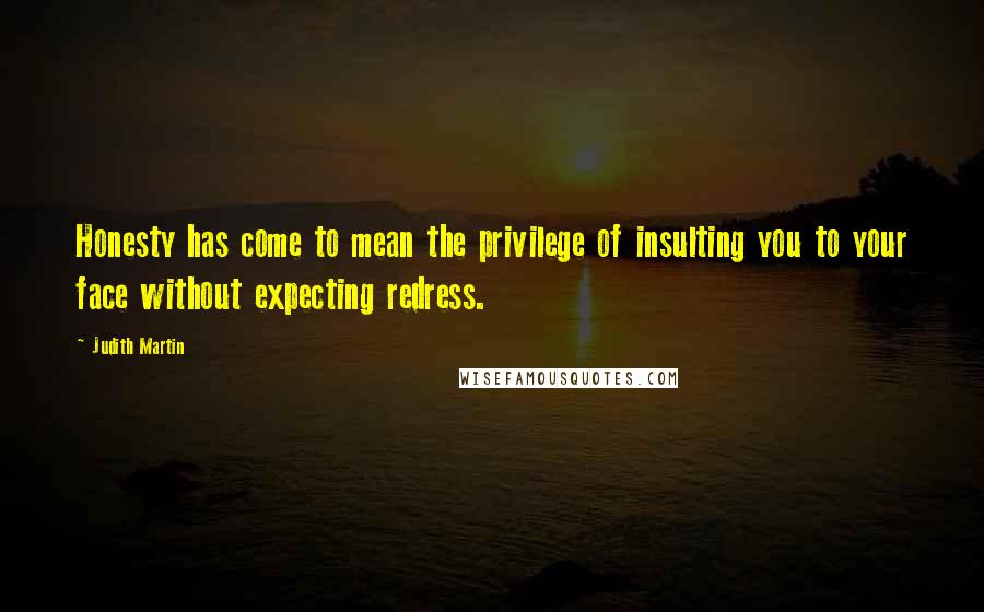 Judith Martin Quotes: Honesty has come to mean the privilege of insulting you to your face without expecting redress.