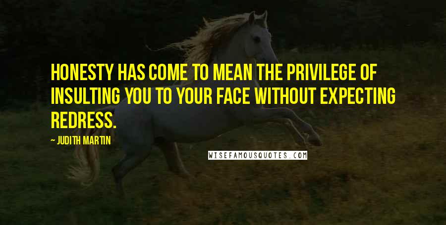 Judith Martin Quotes: Honesty has come to mean the privilege of insulting you to your face without expecting redress.