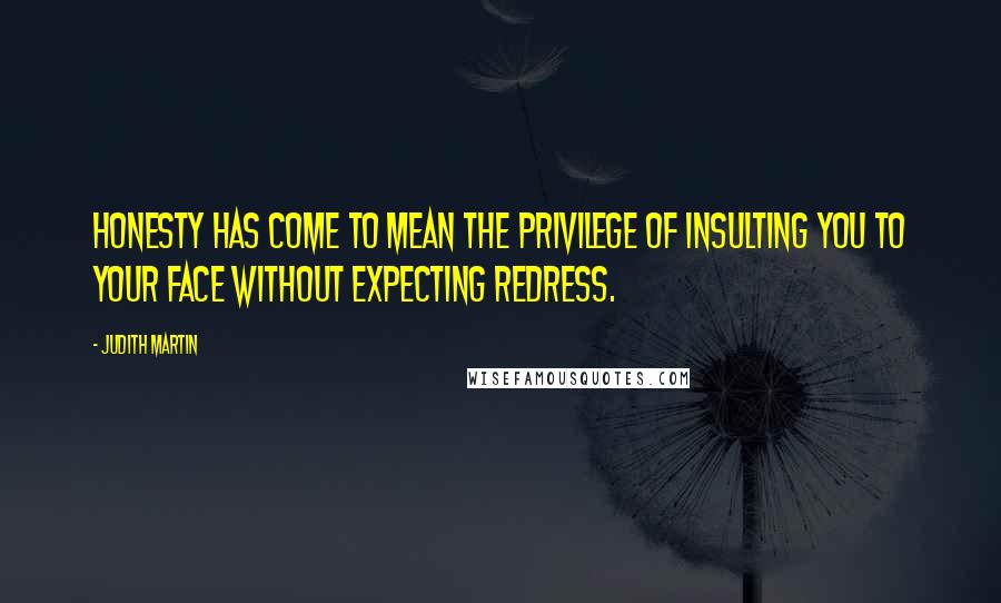 Judith Martin Quotes: Honesty has come to mean the privilege of insulting you to your face without expecting redress.