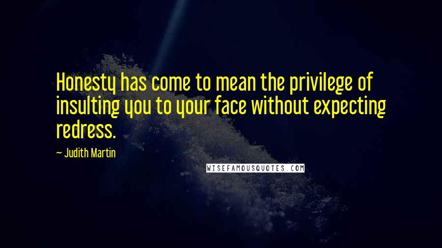 Judith Martin Quotes: Honesty has come to mean the privilege of insulting you to your face without expecting redress.