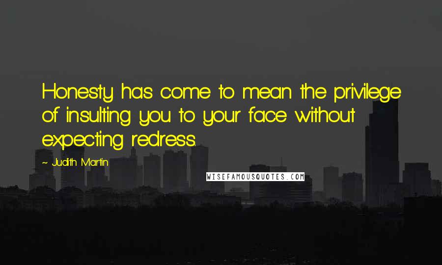 Judith Martin Quotes: Honesty has come to mean the privilege of insulting you to your face without expecting redress.