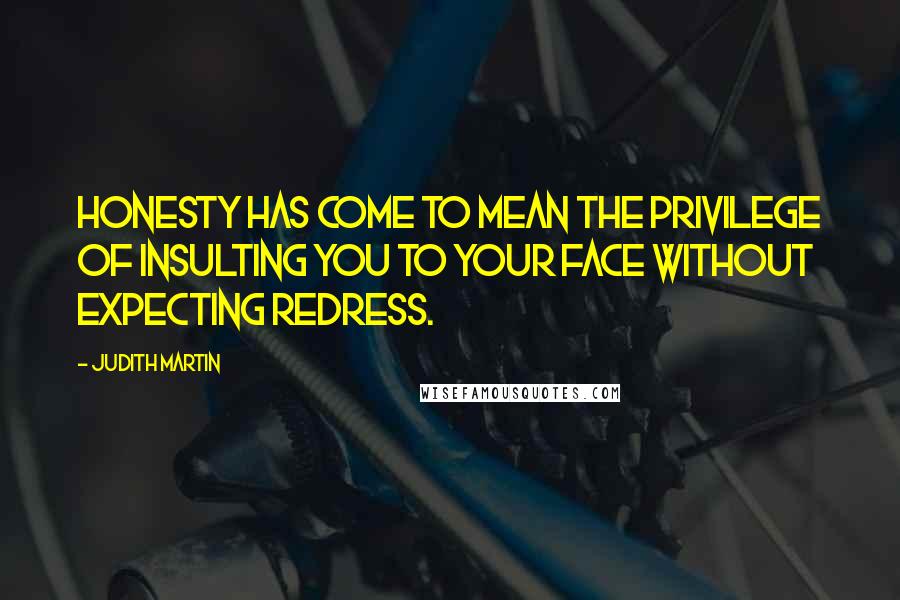 Judith Martin Quotes: Honesty has come to mean the privilege of insulting you to your face without expecting redress.