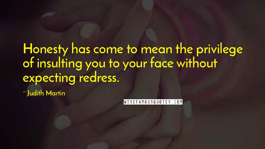 Judith Martin Quotes: Honesty has come to mean the privilege of insulting you to your face without expecting redress.