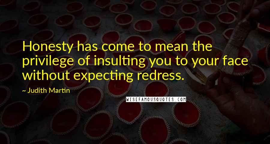 Judith Martin Quotes: Honesty has come to mean the privilege of insulting you to your face without expecting redress.