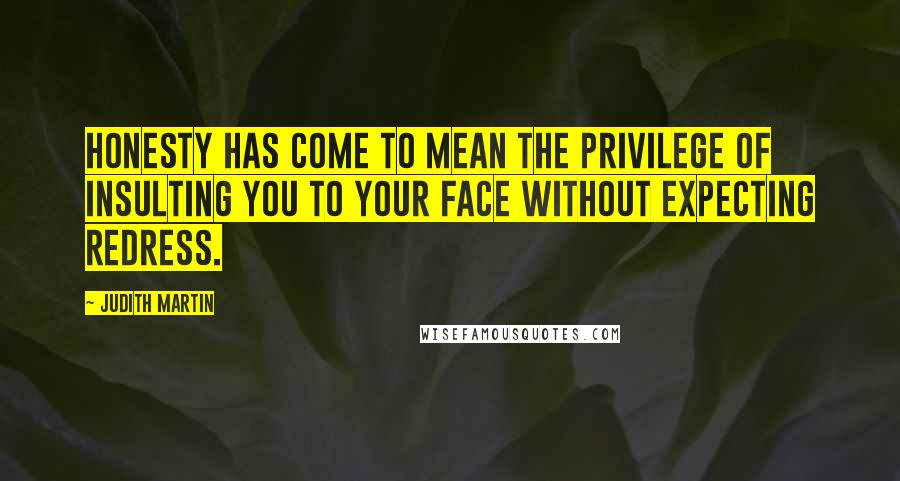 Judith Martin Quotes: Honesty has come to mean the privilege of insulting you to your face without expecting redress.